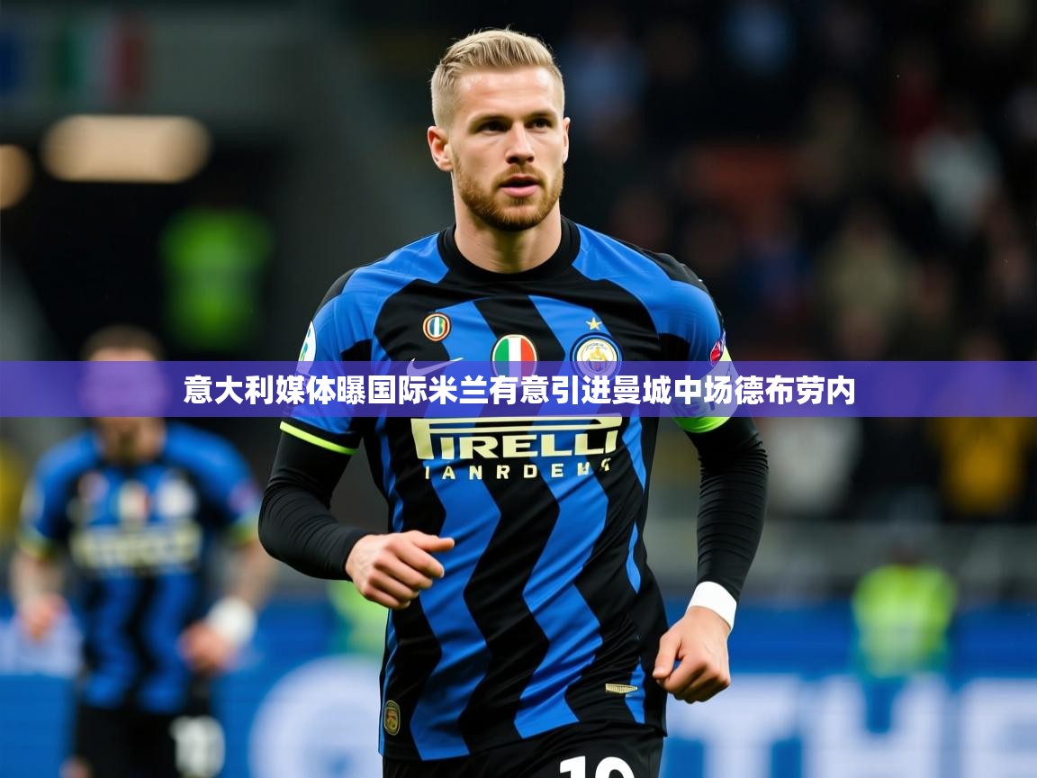 2025九游娱乐官网入口意大利媒体曝国际米兰有意引进曼城中场德布劳内  第1张