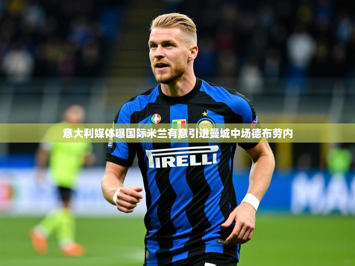 2025九游娱乐官网入口意大利媒体曝国际米兰有意引进曼城中场德布劳内  第2张