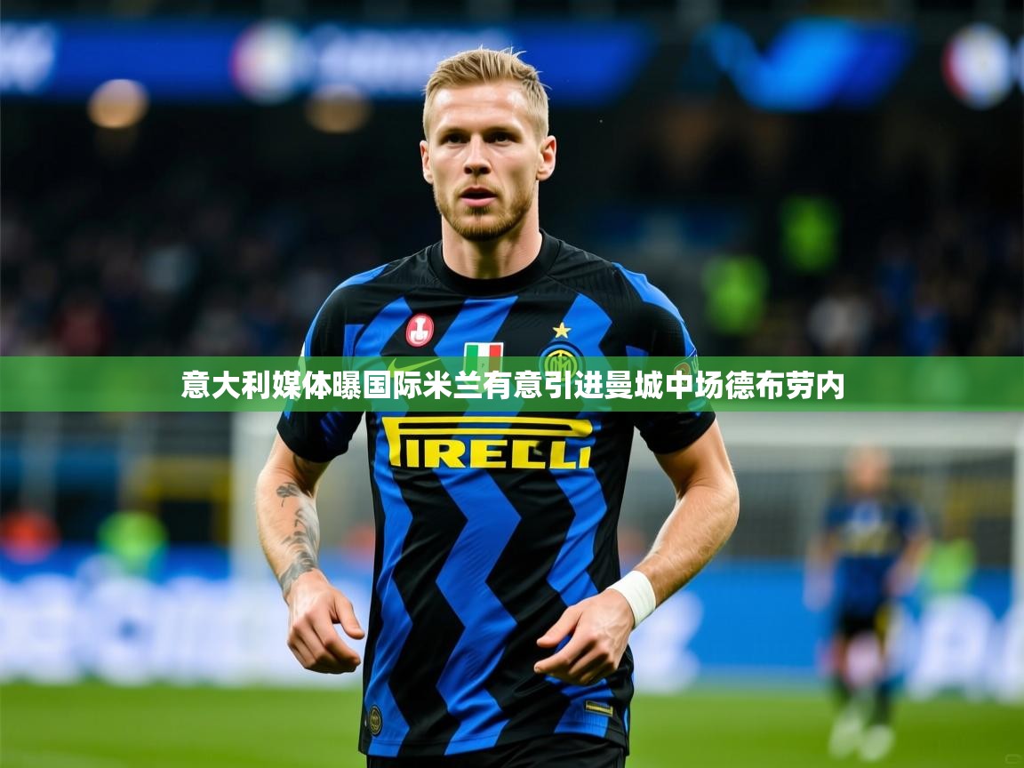 2025九游娱乐官网入口意大利媒体曝国际米兰有意引进曼城中场德布劳内  第3张