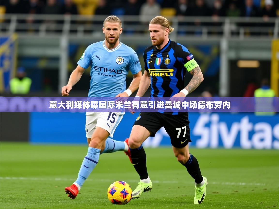 2025九游娱乐官网入口意大利媒体曝国际米兰有意引进曼城中场德布劳内  第4张
