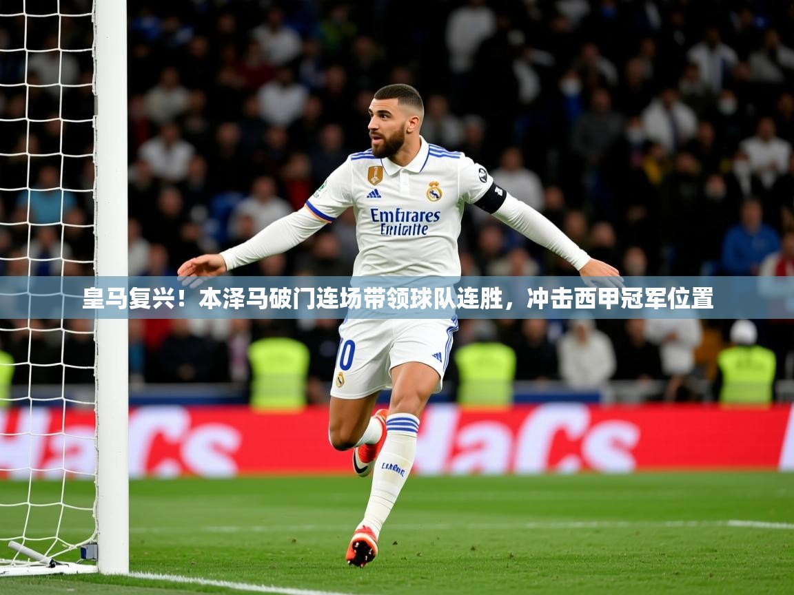 2025九游娱乐体育皇马复兴！本泽马破门连场带领球队连胜，冲击西甲冠军位置  第2张