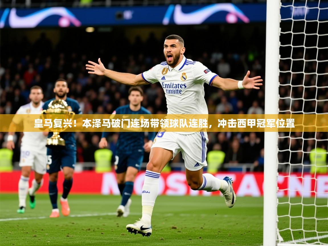 2025九游娱乐体育皇马复兴！本泽马破门连场带领球队连胜，冲击西甲冠军位置  第4张
