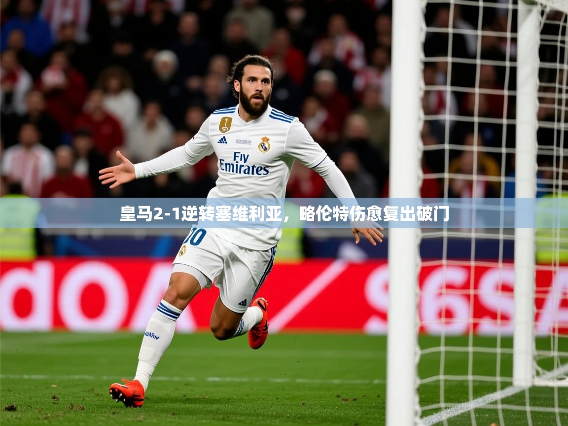 2025九游娱乐官网入口网页版皇马2-1逆转塞维利亚，略伦特伤愈复出破门  第1张