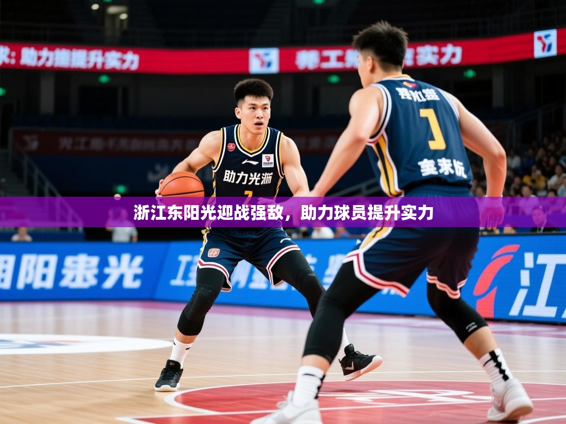 2025九游娱乐官网入口网页版官方浙江东阳光迎战强敌，助力球员提升实力  第3张