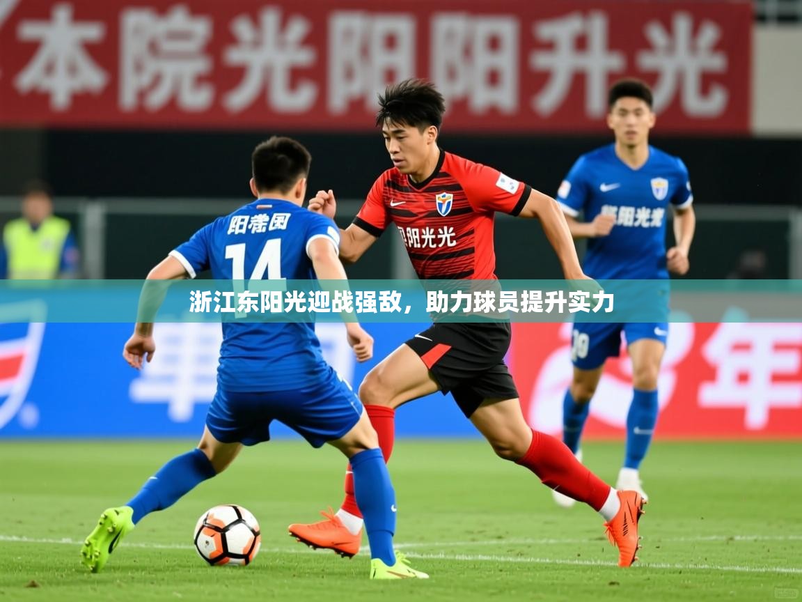 2025九游娱乐官网入口网页版官方浙江东阳光迎战强敌，助力球员提升实力  第4张