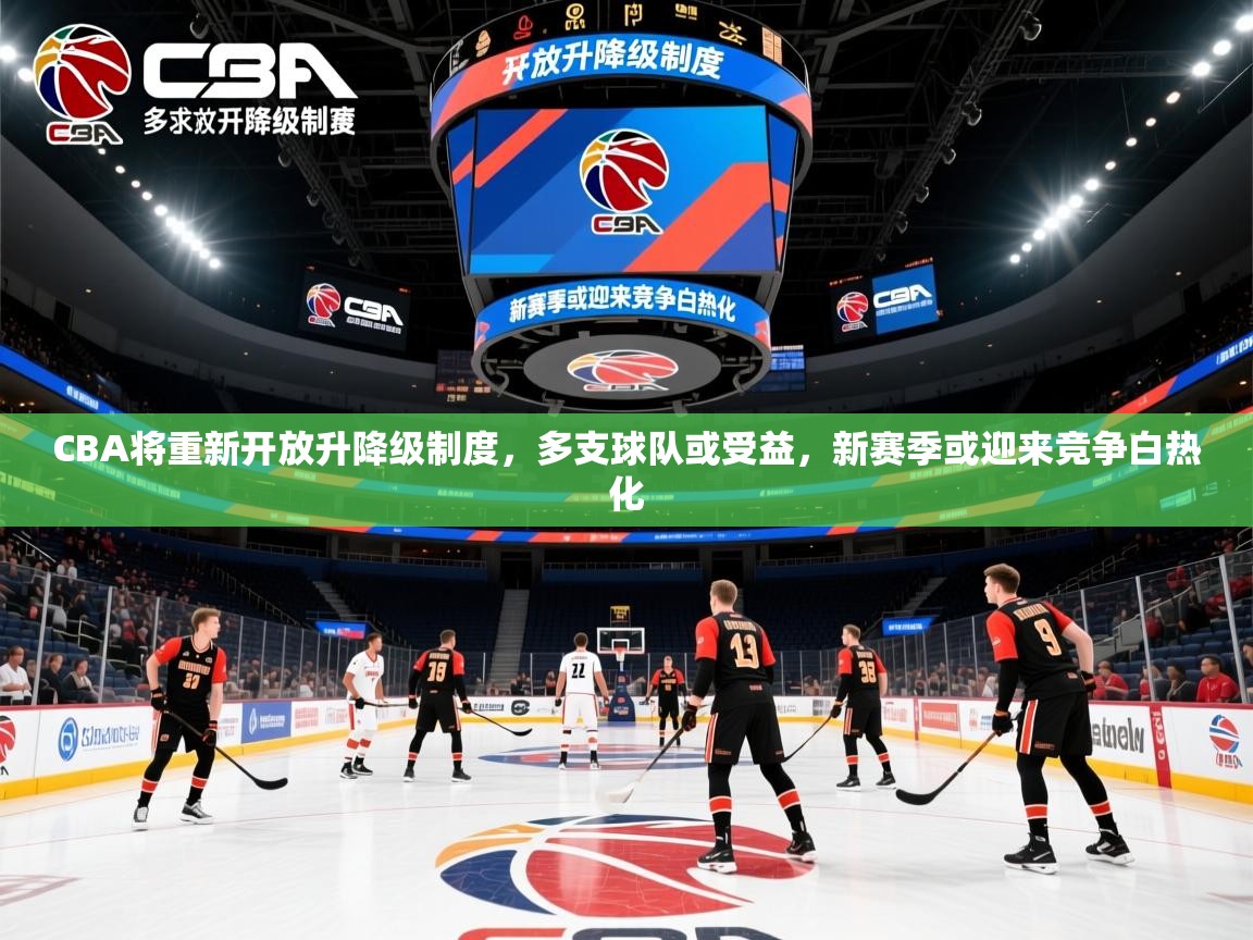 2025九游娱乐(中国)官方网站CBA将重新开放升降级制度，多支球队或受益，新赛季或迎来竞争白热化  第1张
