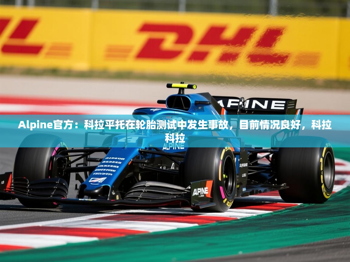 2025九游娱乐官方网站Alpine官方：科拉平托在轮胎测试中发生事故，目前情况良好，科拉科拉