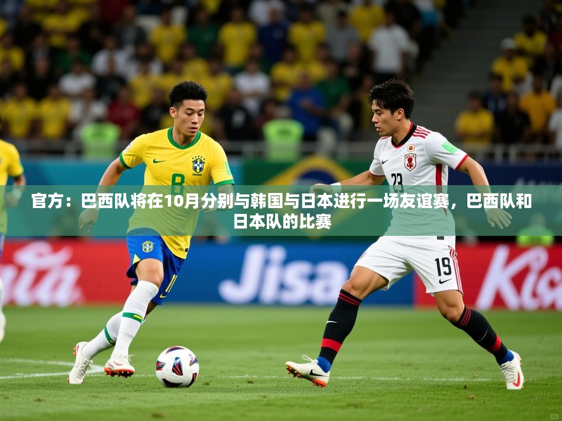 2025九游娱乐官网入口官方正版官方：巴西队将在10月分别与韩国与日本进行一场友谊赛，巴西队和日本队的比赛  第2张