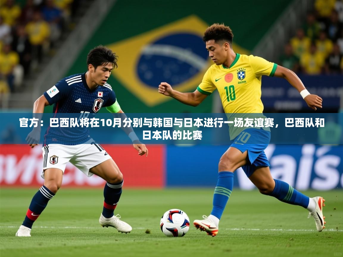 2025九游娱乐官网入口官方正版官方：巴西队将在10月分别与韩国与日本进行一场友谊赛，巴西队和日本队的比赛  第3张