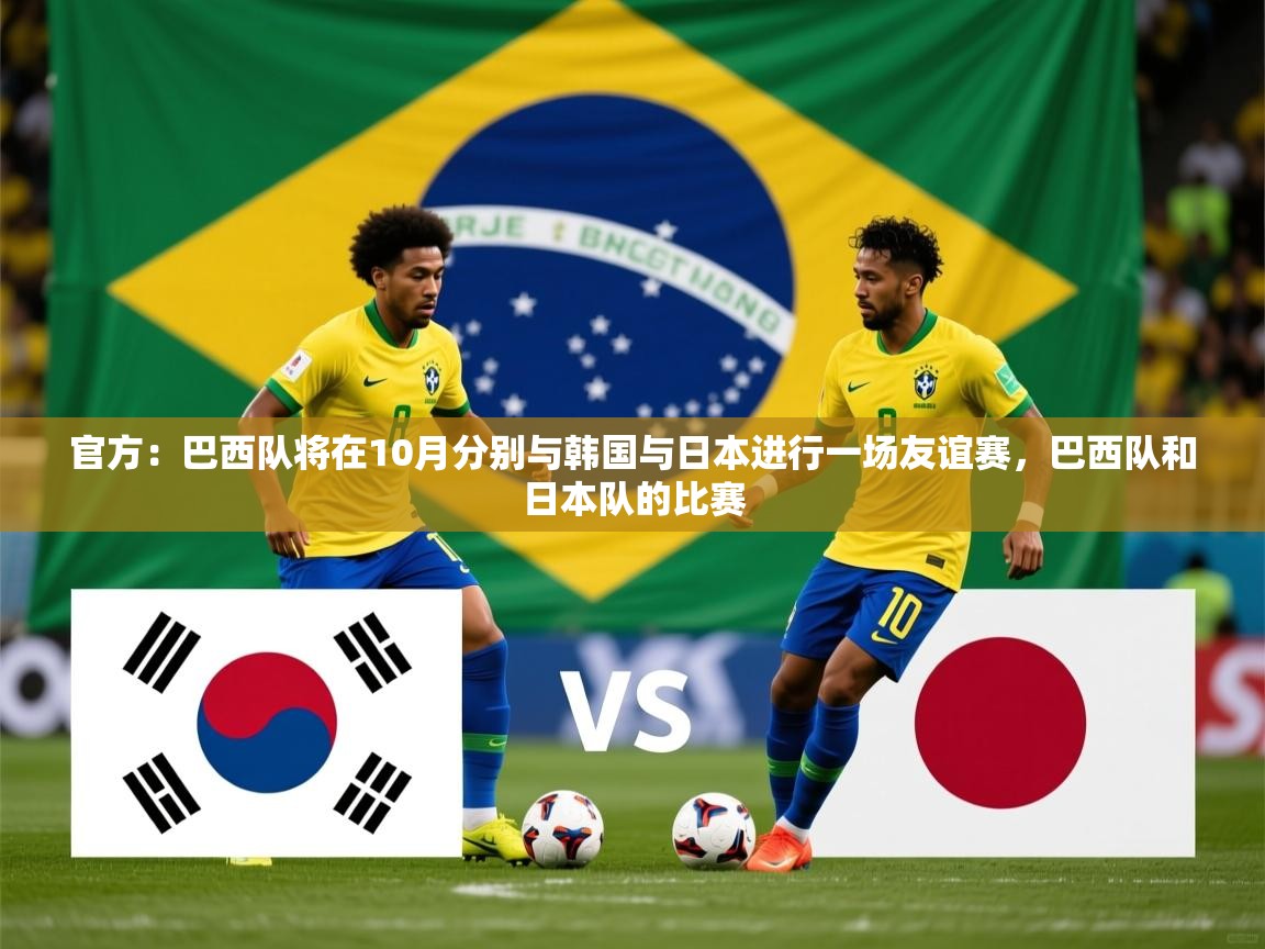2025九游娱乐官网入口官方正版官方：巴西队将在10月分别与韩国与日本进行一场友谊赛，巴西队和日本队的比赛  第4张