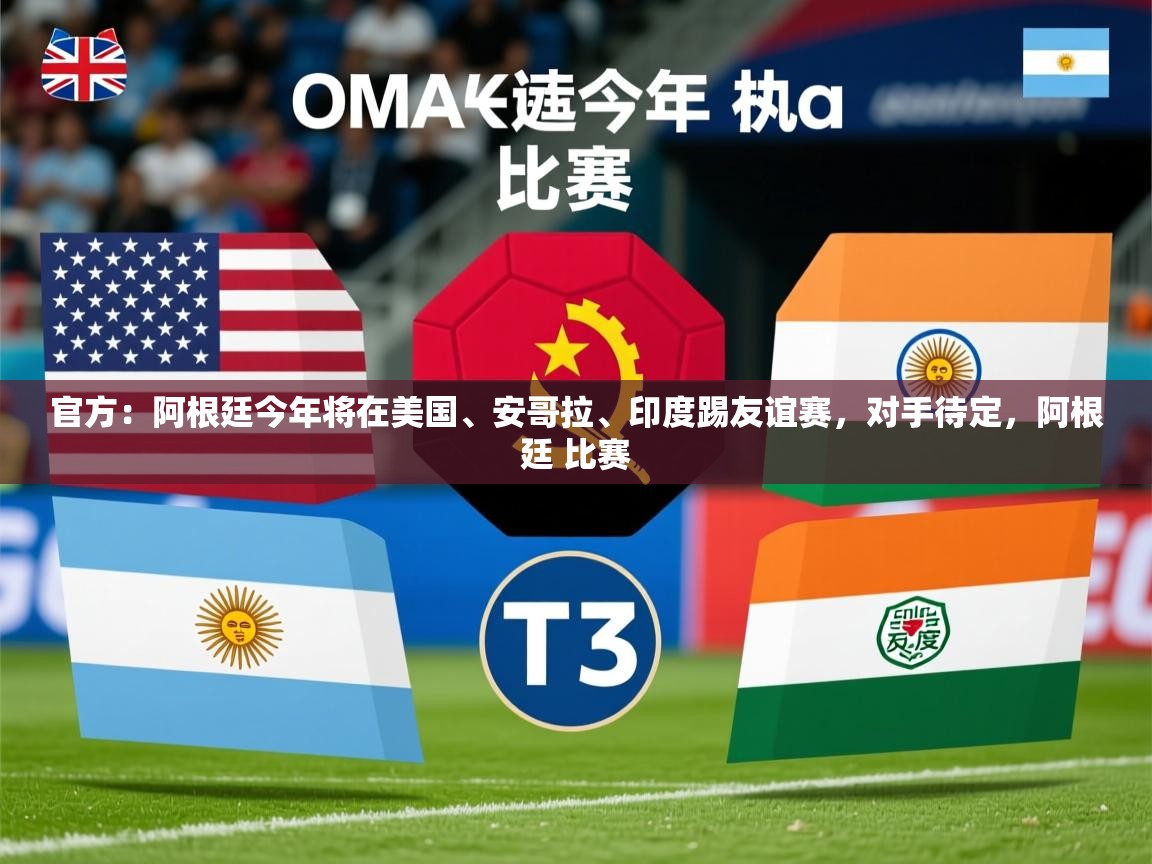 2025九游娱乐官网官方：阿根廷今年将在美国、安哥拉、印度踢友谊赛，对手待定，阿根廷 比赛