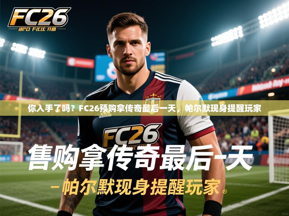 2025九游娱乐app信誉好你入手了吗？FC26预购拿传奇最后一天，帕尔默现身提醒玩家