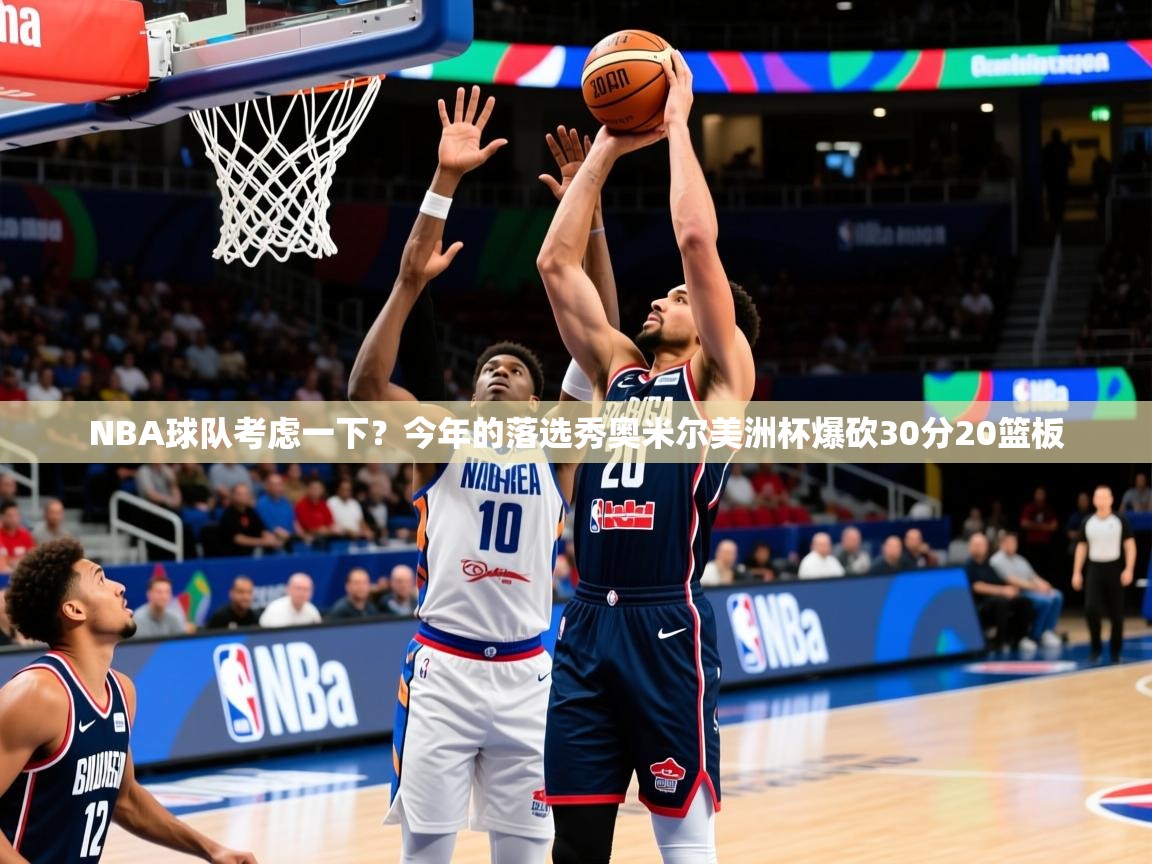 2025九游娱乐官网入口网页版NBA球队考虑一下?今年的落选秀奥米尔美洲杯爆砍30分20篮板 第2张