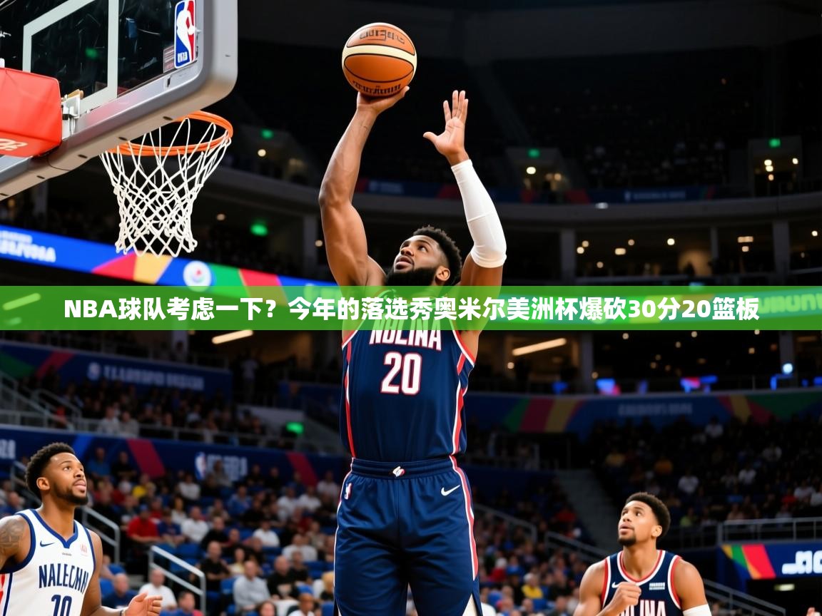 2025九游娱乐官网入口网页版NBA球队考虑一下?今年的落选秀奥米尔美洲杯爆砍30分20篮板 第3张
