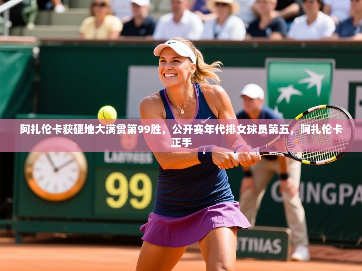 2025九游棋牌app阿扎伦卡获硬地大满贯第99胜，公开赛年代排女球员第五，阿扎伦卡正手  第2张