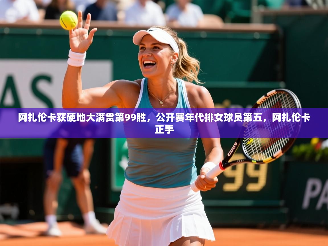 2025九游棋牌app阿扎伦卡获硬地大满贯第99胜，公开赛年代排女球员第五，阿扎伦卡正手  第4张