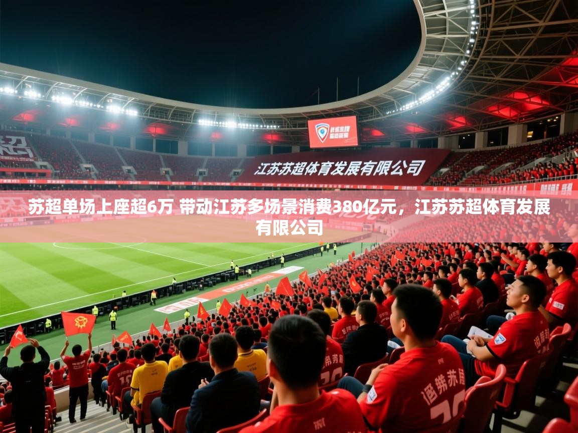 2025久游娱乐app最新版本更新内容苏超单场上座超6万 带动江苏多场景消费380亿元,江苏苏超体育发展有限公司 第3张