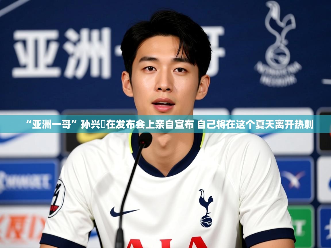 2025九游娱乐官网入口网页版官方“亚洲一哥”孙兴慜在发布会上亲自宣布 自己将在这个夏天离开热刺 第1张