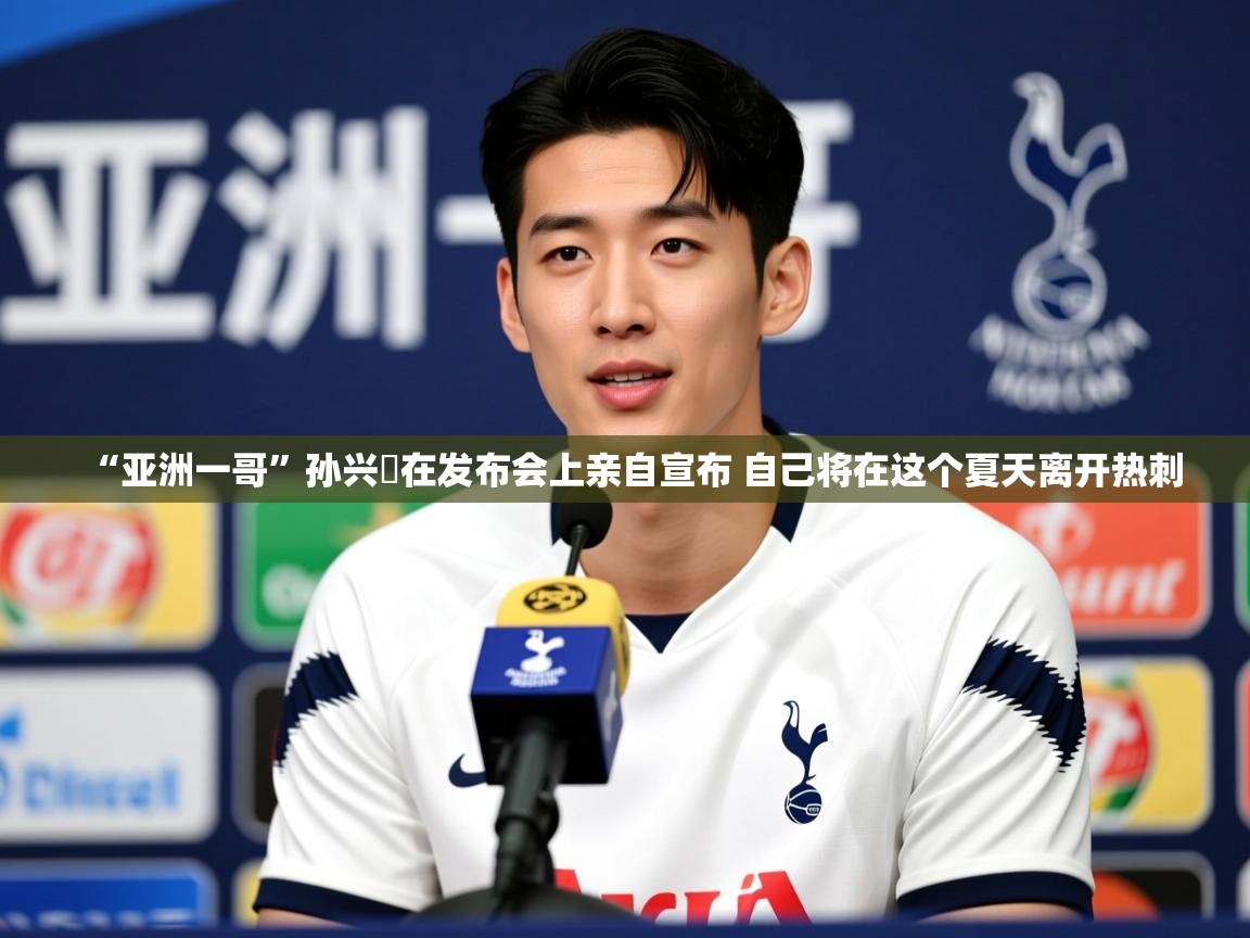 2025九游娱乐官网入口网页版官方“亚洲一哥”孙兴慜在发布会上亲自宣布 自己将在这个夏天离开热刺 第2张