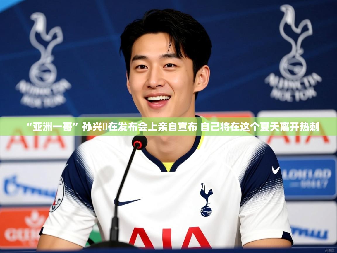 2025九游娱乐官网入口网页版官方“亚洲一哥”孙兴慜在发布会上亲自宣布 自己将在这个夏天离开热刺 第3张