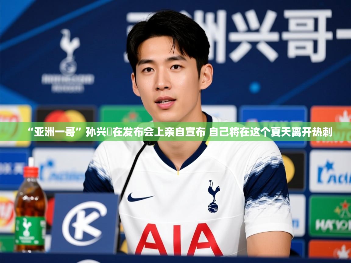 2025九游娱乐官网入口网页版官方“亚洲一哥”孙兴慜在发布会上亲自宣布 自己将在这个夏天离开热刺 第4张