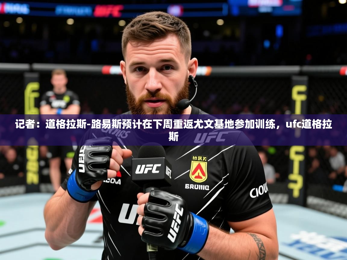 2025九游娱乐app官方入口记者：道格拉斯-路易斯预计在下周重返尤文基地参加训练，ufc道格拉斯