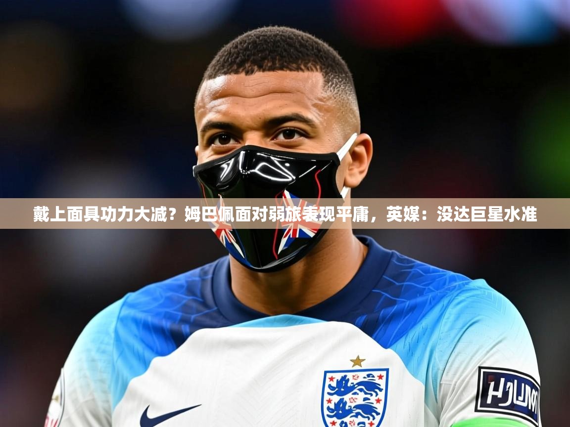 2025九游娱乐app戴上面具功力大减？姆巴佩面对弱旅表现平庸，英媒：没达巨星水准