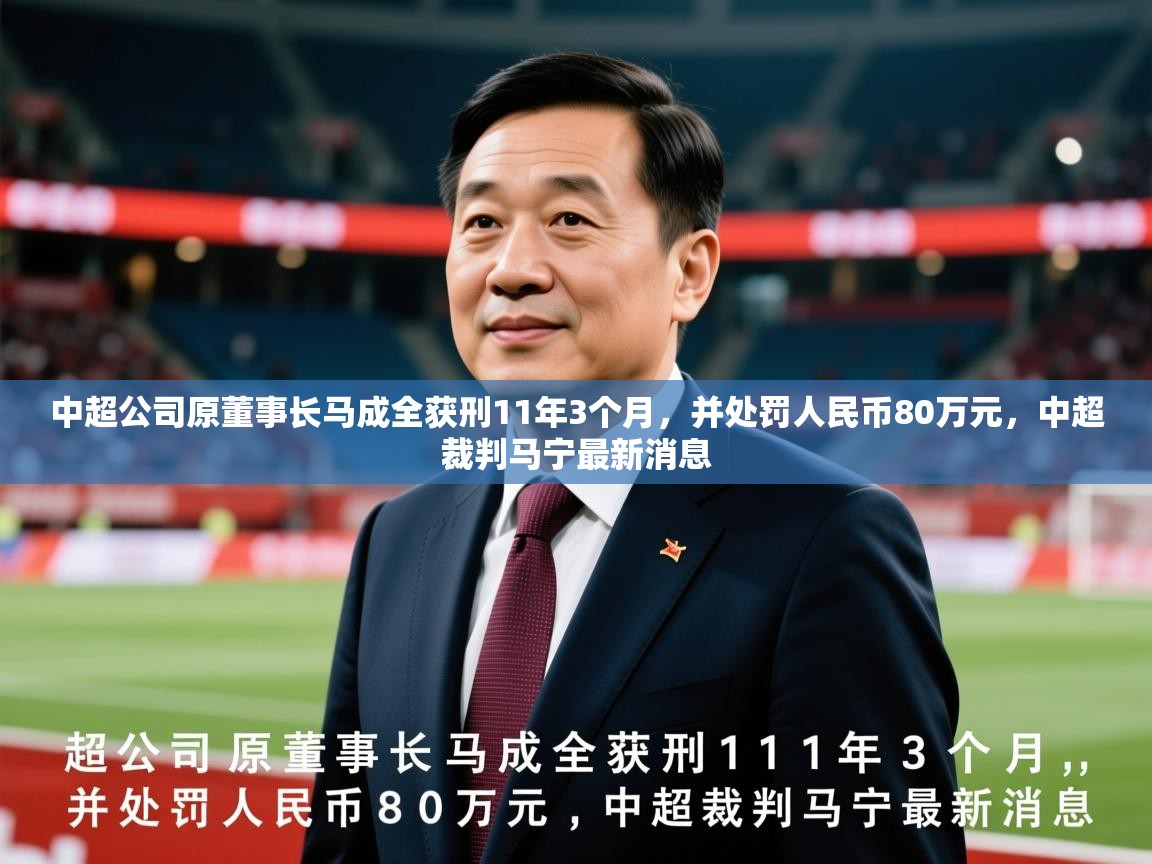 2025九游娱乐中超公司原董事长马成全获刑11年3个月，并处罚人民币80万元，中超裁判马宁最新消息