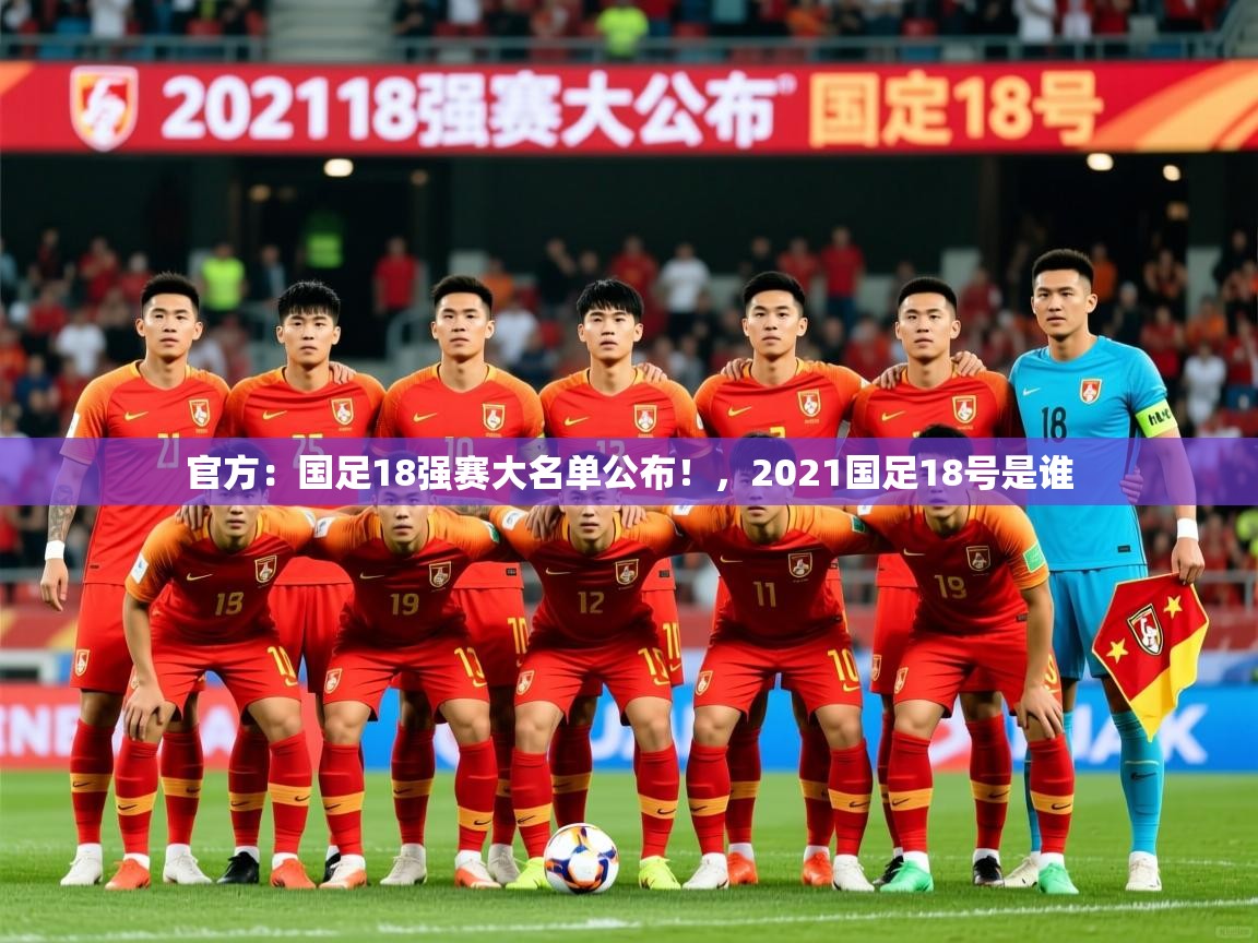 2025九游娱乐官网入口官方官方：国足18强赛大名单公布！，2021国足18号是谁