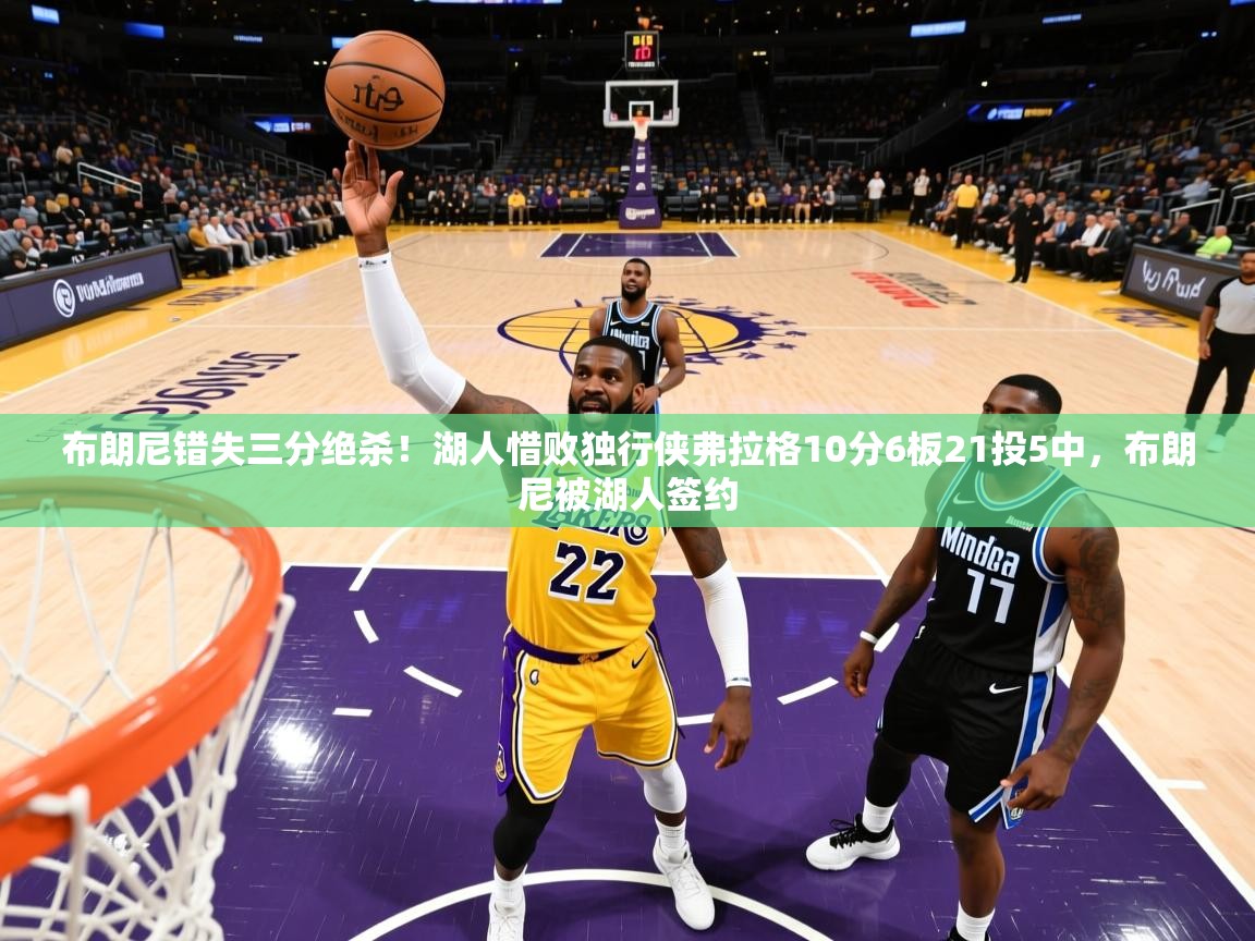 2025九游娱乐网页登录布朗尼错失三分绝杀！湖人惜败独行侠弗拉格10分6板21投5中，布朗尼被湖人签约
