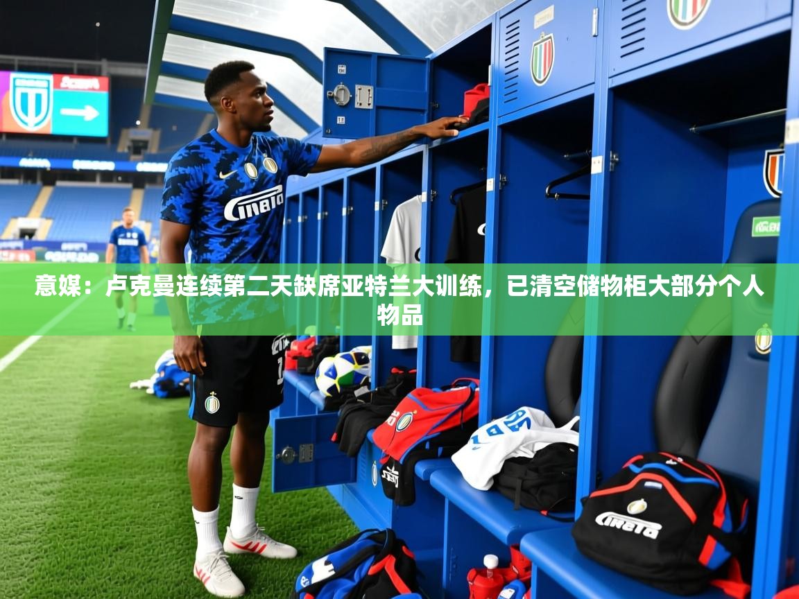 2025九游娱乐平台意媒:卢克曼连续第二天缺席亚特兰大训练,已清空储物柜大部分个人物品 第1张