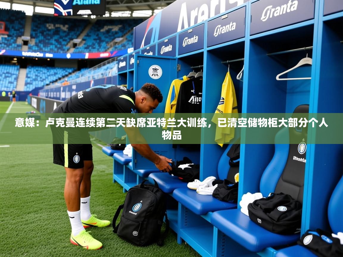 2025九游娱乐平台意媒:卢克曼连续第二天缺席亚特兰大训练,已清空储物柜大部分个人物品 第4张