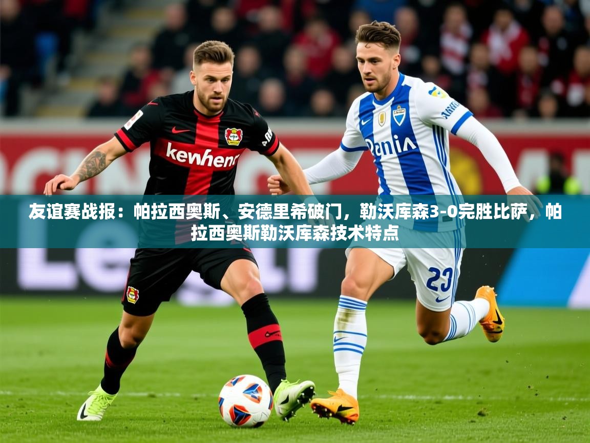 2025九游娱乐app下载友谊赛战报：帕拉西奥斯、安德里希破门，勒沃库森3-0完胜比萨，帕拉西奥斯勒沃库森技术特点  第2张