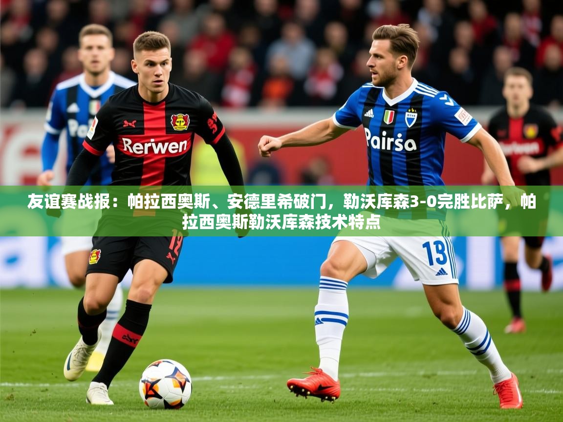 2025九游娱乐app下载友谊赛战报：帕拉西奥斯、安德里希破门，勒沃库森3-0完胜比萨，帕拉西奥斯勒沃库森技术特点  第3张