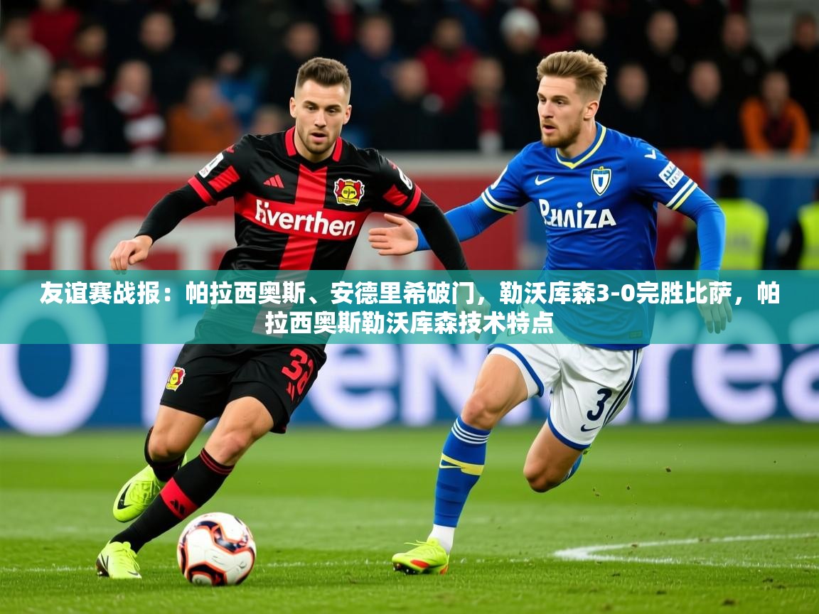 2025九游娱乐app下载友谊赛战报：帕拉西奥斯、安德里希破门，勒沃库森3-0完胜比萨，帕拉西奥斯勒沃库森技术特点  第4张