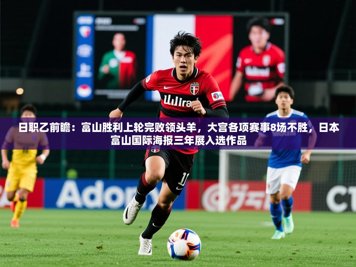 2025九游娱乐官网入口网页版日职乙前瞻:富山胜利上轮完败领头羊,大宫各项赛事8场不胜,日本富山国际海报三年展入选作品 第1张