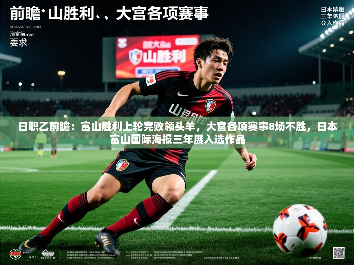 2025九游娱乐官网入口网页版日职乙前瞻:富山胜利上轮完败领头羊,大宫各项赛事8场不胜,日本富山国际海报三年展入选作品 第3张