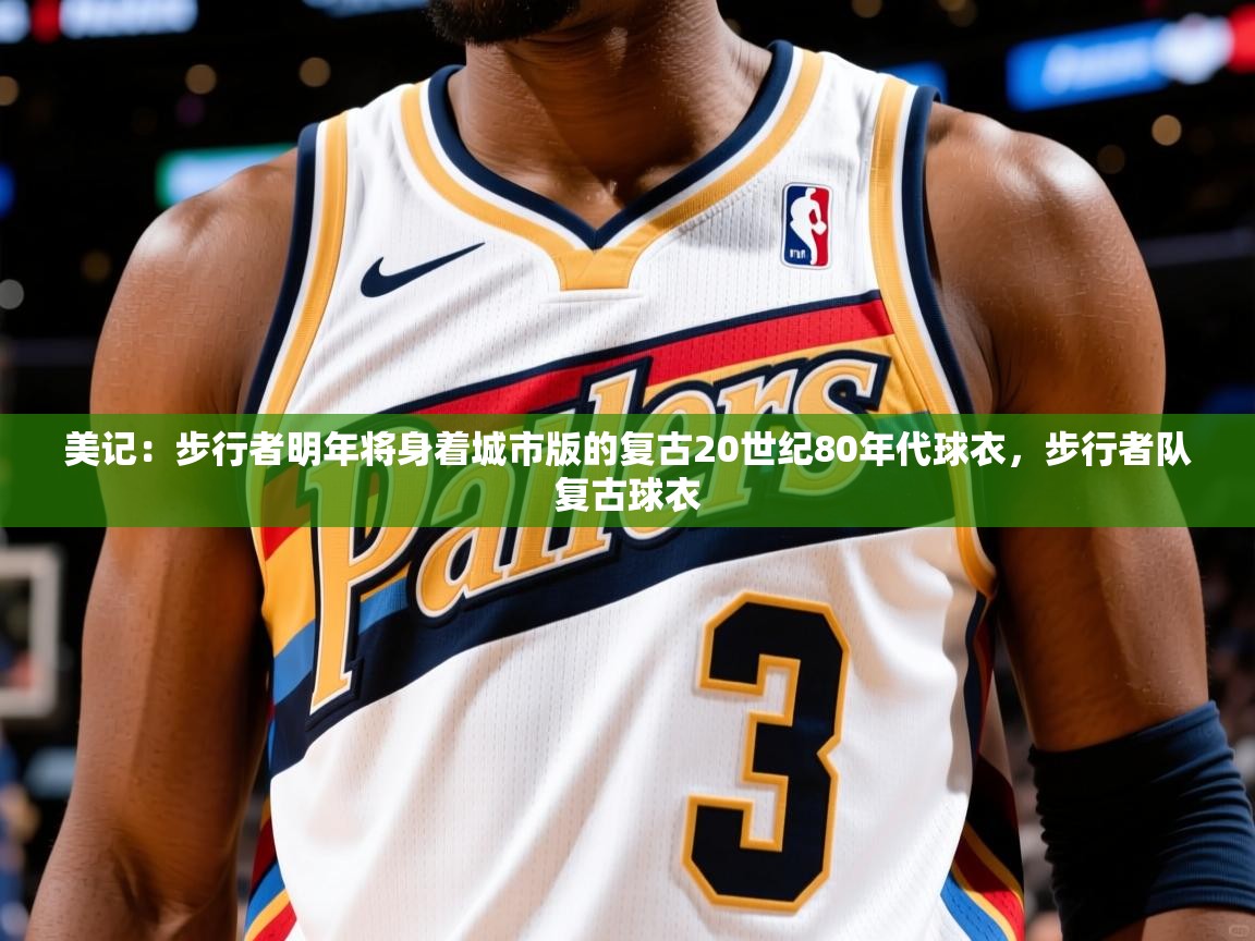 2025九游娱乐网站赞助的不莱梅美记：步行者明年将身着城市版的复古20世纪80年代球衣，步行者队复古球衣