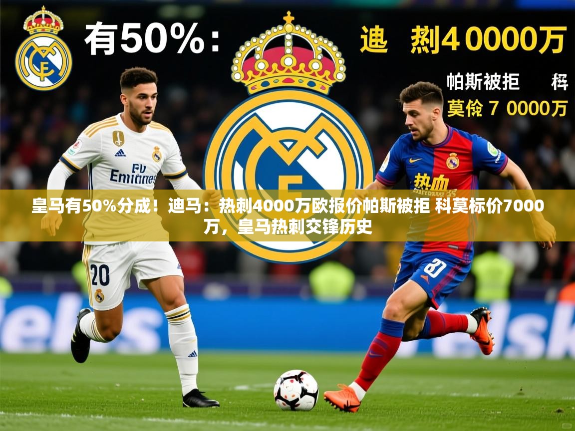 2025九游电子娱乐pg皇马有50%分成！迪马：热刺4000万欧报价帕斯被拒 科莫标价7000万，皇马热刺交锋历史