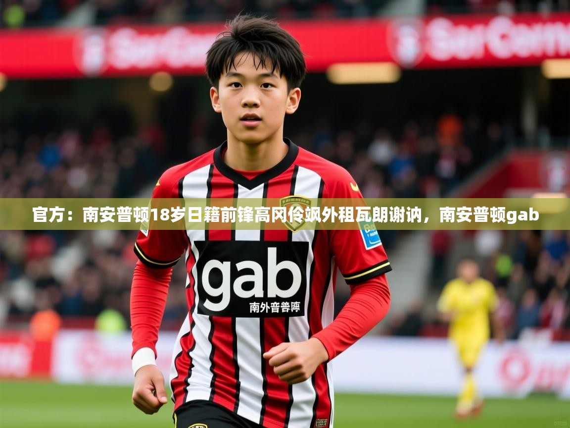 2025九游娱乐官方注册平台官方：南安普顿18岁日籍前锋高冈伶飒外租瓦朗谢讷，南安普顿gab