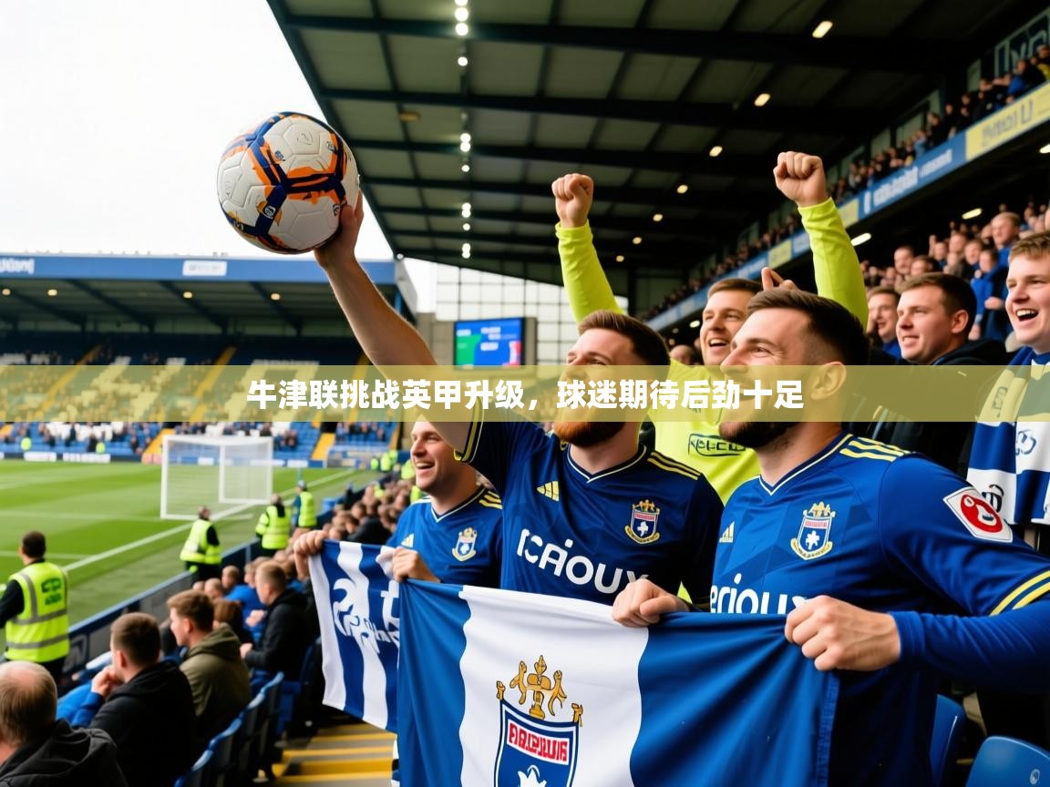 2026九游app官网入口牛津联挑战英甲升级，球迷期待后劲十足  第3张