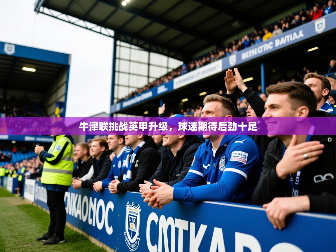 2026九游app官网入口牛津联挑战英甲升级，球迷期待后劲十足  第4张
