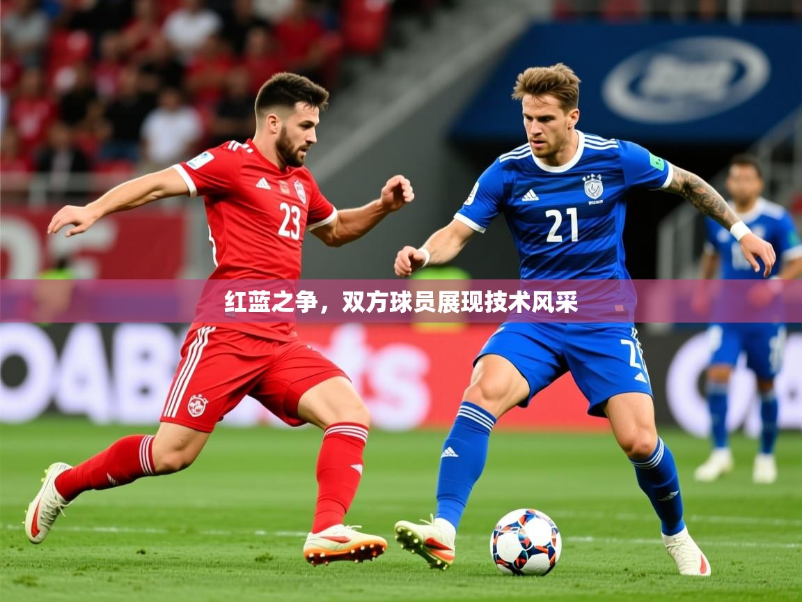 2026九游娱乐官网入口网页版官方红蓝之争，双方球员展现技术风采