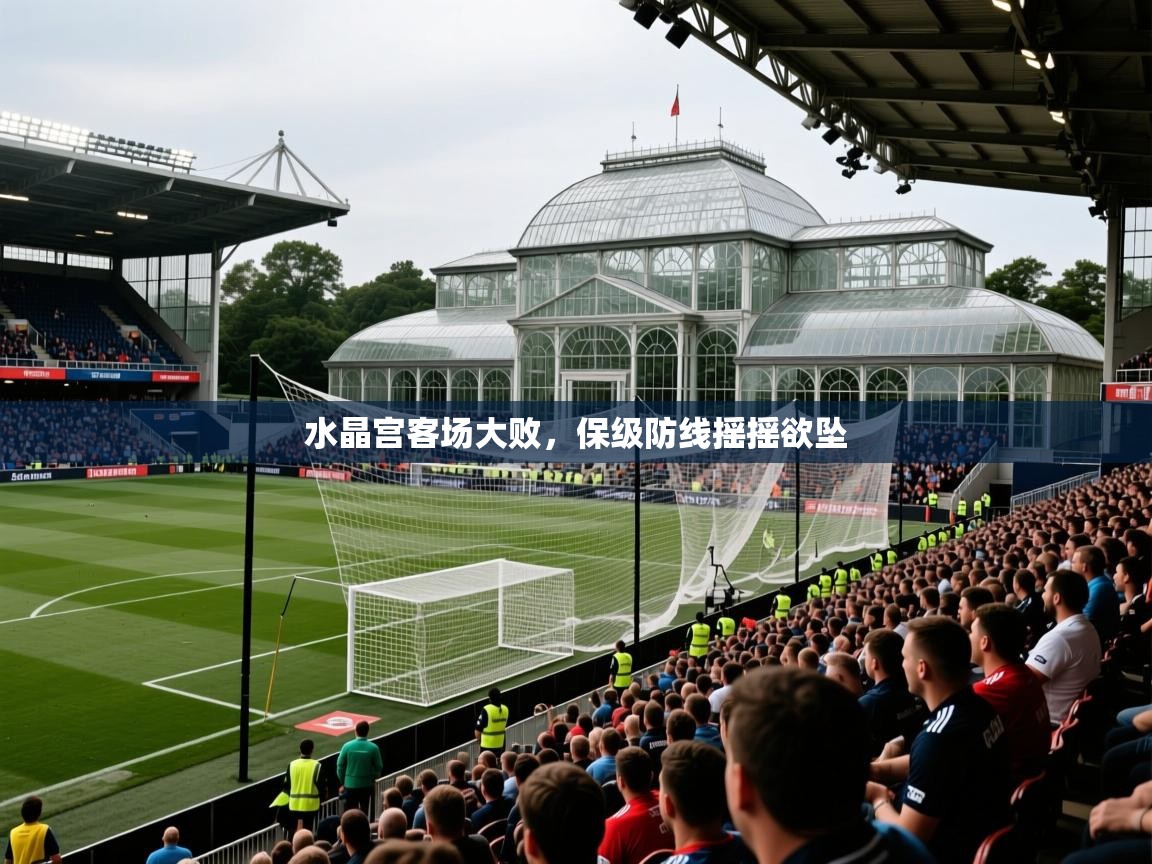2026九游娱乐官方网站水晶宫客场大败，保级防线摇摇欲坠