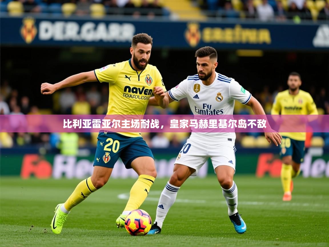 2026九游棋牌app比利亚雷亚尔主场耐战，皇家马赫里基尔岛不敌