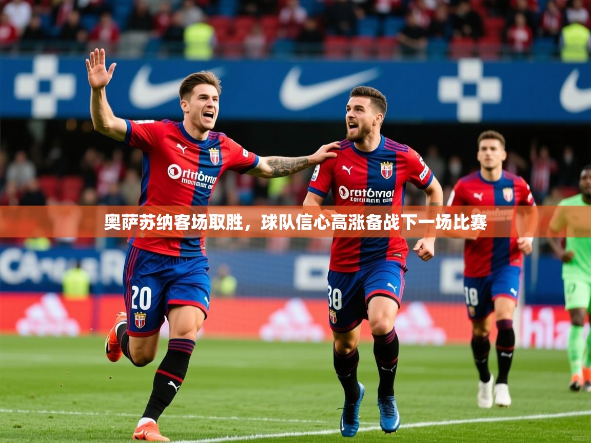 2026九游娱乐官方注册平台奥萨苏纳客场取胜，球队信心高涨备战下一场比赛