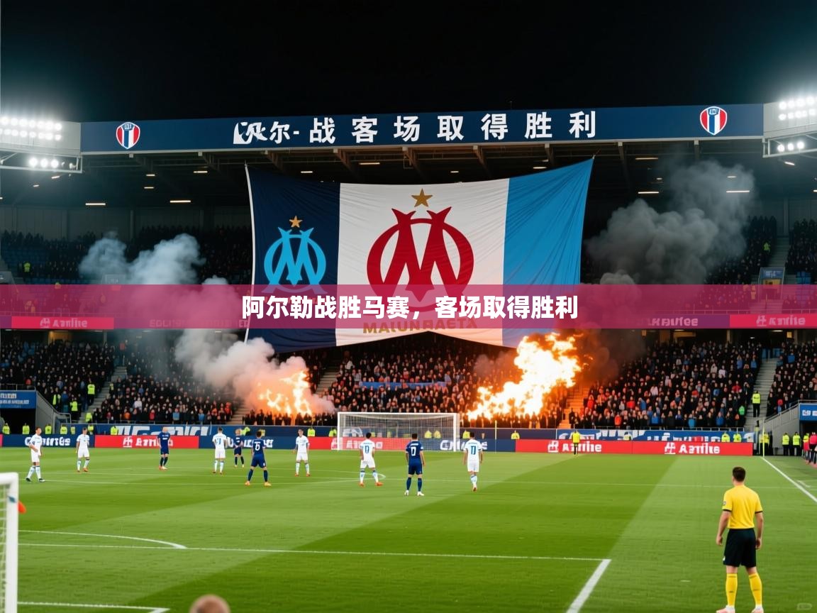2026九游棋牌app阿尔勒战胜马赛，客场取得胜利