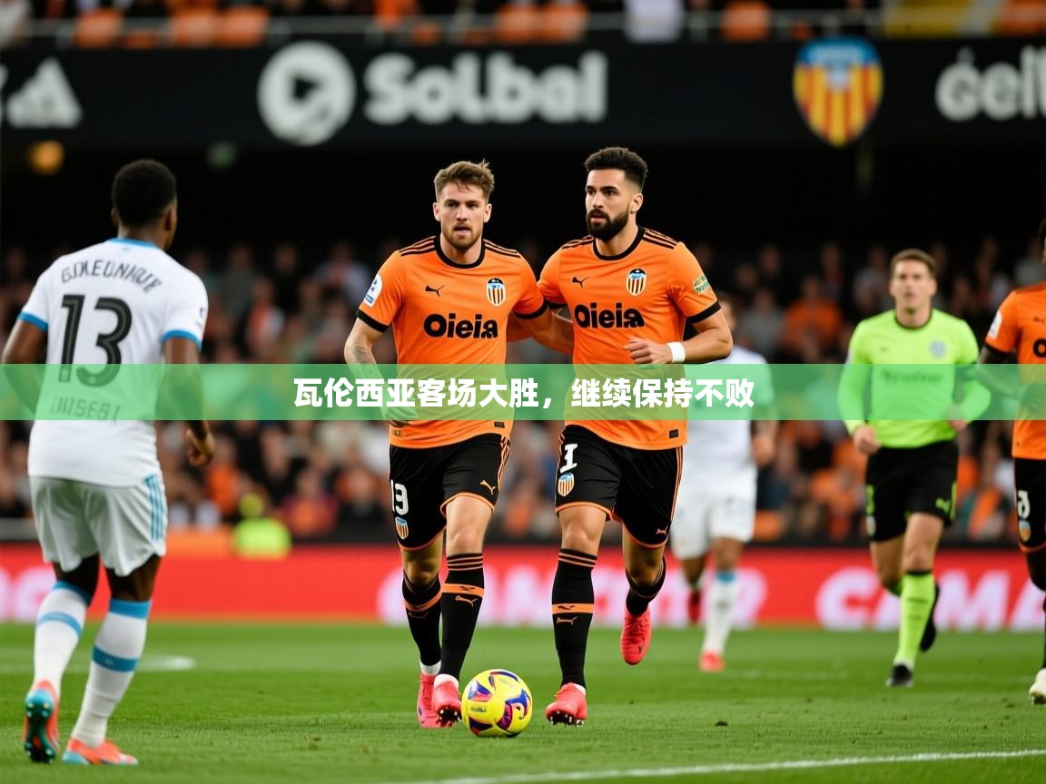 2026九游娱乐官网入口官方正版瓦伦西亚客场大胜，继续保持不败