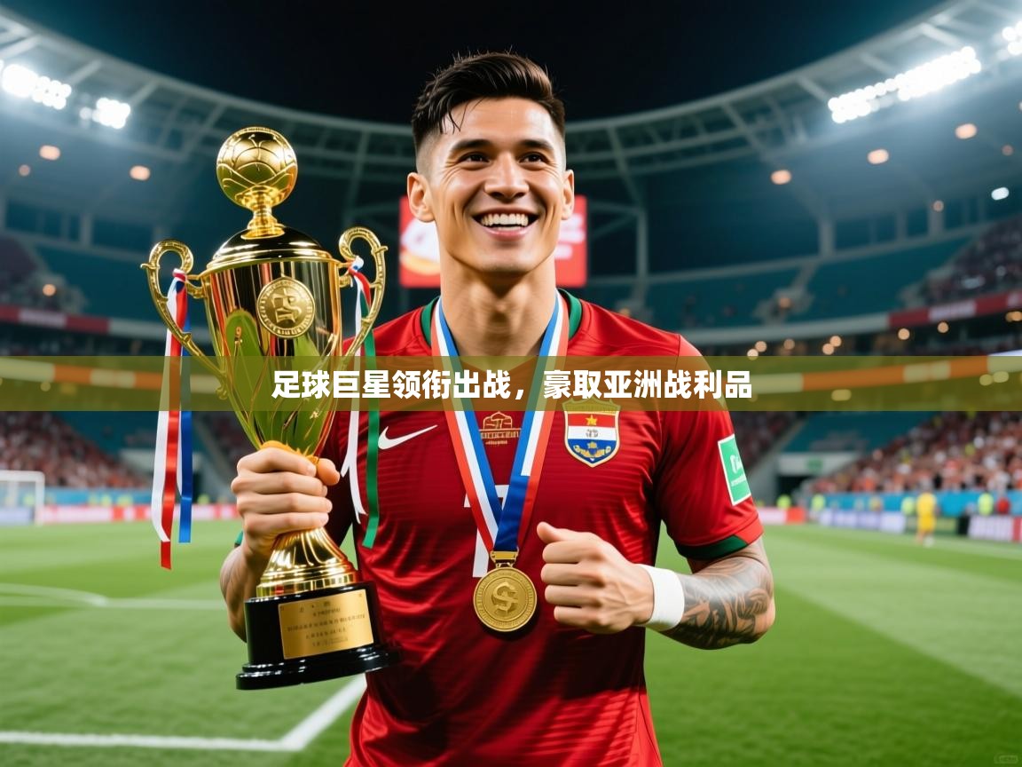 2026九游娱乐体育足球巨星领衔出战，豪取亚洲战利品  第3张