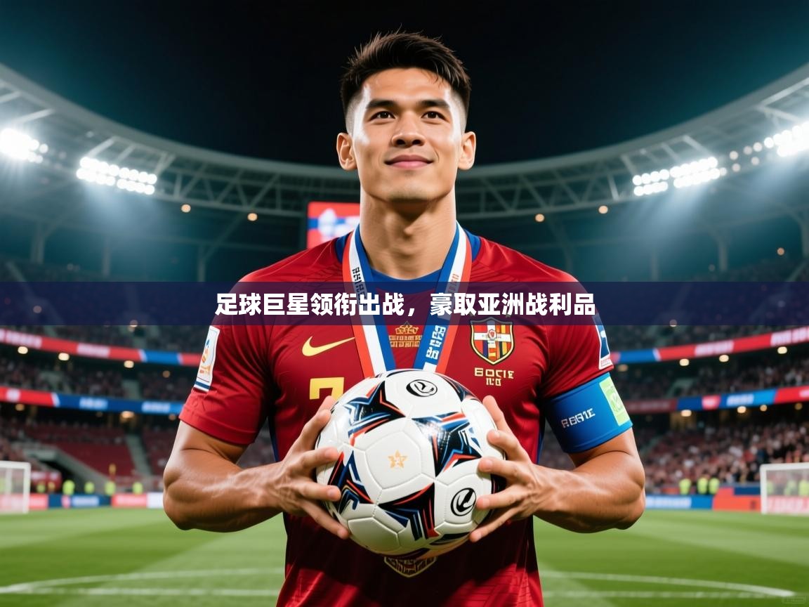 2026九游娱乐体育足球巨星领衔出战，豪取亚洲战利品  第4张